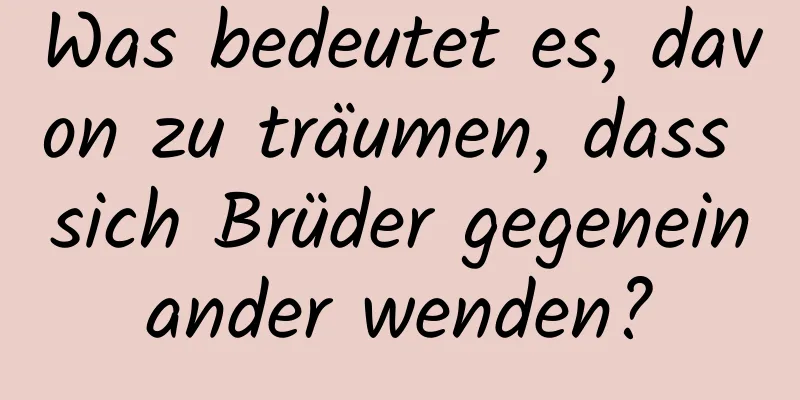 Was bedeutet es, davon zu träumen, dass sich Brüder gegeneinander wenden?