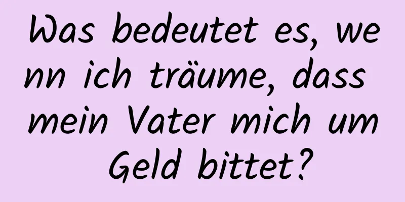 Was bedeutet es, wenn ich träume, dass mein Vater mich um Geld bittet?