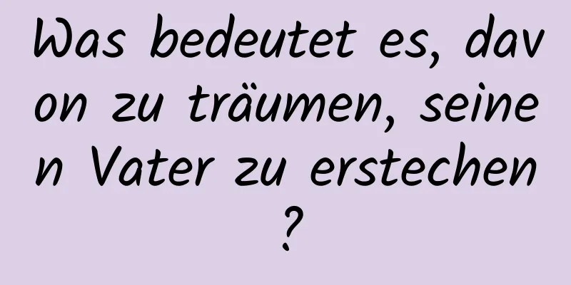 Was bedeutet es, davon zu träumen, seinen Vater zu erstechen?