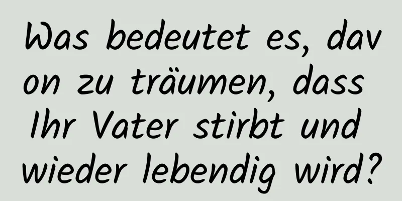 Was bedeutet es, davon zu träumen, dass Ihr Vater stirbt und wieder lebendig wird?