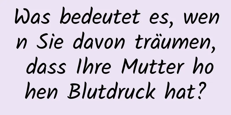 Was bedeutet es, wenn Sie davon träumen, dass Ihre Mutter hohen Blutdruck hat?