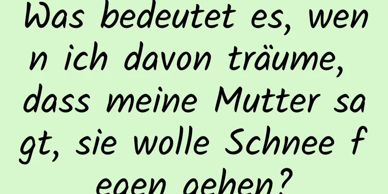 Was bedeutet es, wenn ich davon träume, dass meine Mutter sagt, sie wolle Schnee fegen gehen?