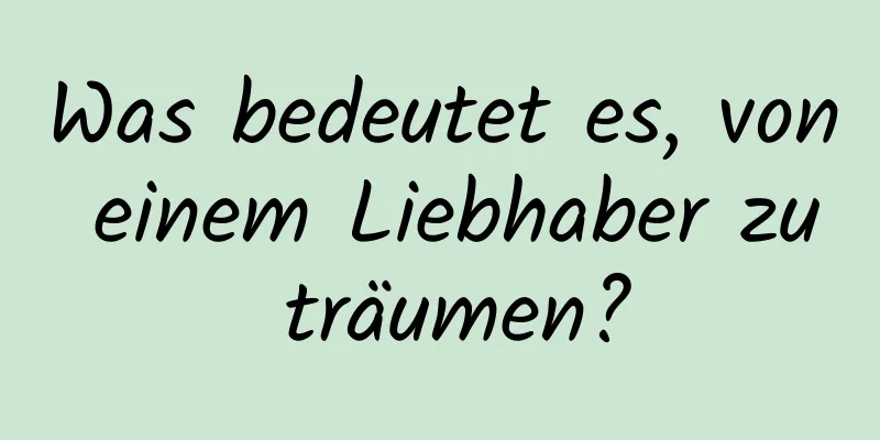 Was bedeutet es, von einem Liebhaber zu träumen?