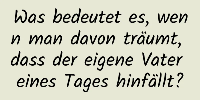 Was bedeutet es, wenn man davon träumt, dass der eigene Vater eines Tages hinfällt?