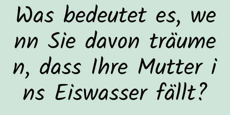 Was bedeutet es, wenn Sie davon träumen, dass Ihre Mutter ins Eiswasser fällt?