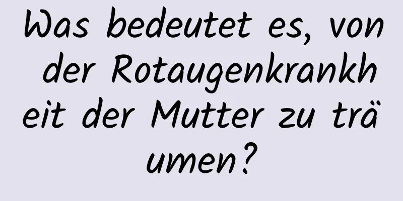 Was bedeutet es, von der Rotaugenkrankheit der Mutter zu träumen?