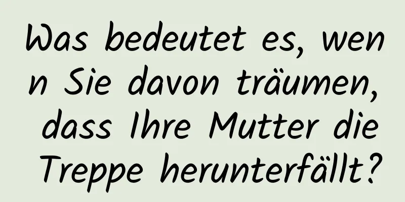 Was bedeutet es, wenn Sie davon träumen, dass Ihre Mutter die Treppe herunterfällt?