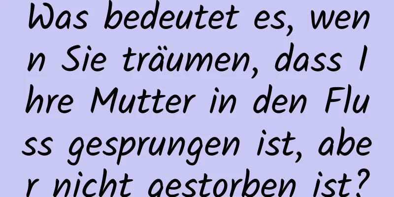 Was bedeutet es, wenn Sie träumen, dass Ihre Mutter in den Fluss gesprungen ist, aber nicht gestorben ist?