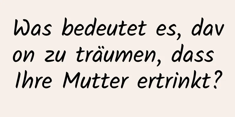 Was bedeutet es, davon zu träumen, dass Ihre Mutter ertrinkt?