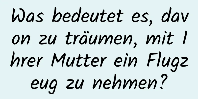 Was bedeutet es, davon zu träumen, mit Ihrer Mutter ein Flugzeug zu nehmen?