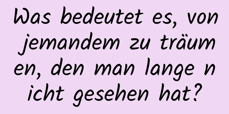 Was bedeutet es, von jemandem zu träumen, den man lange nicht gesehen hat?