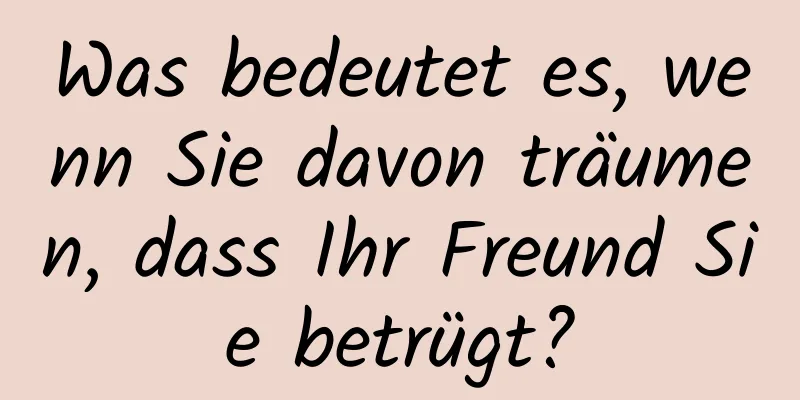 Was bedeutet es, wenn Sie davon träumen, dass Ihr Freund Sie betrügt?