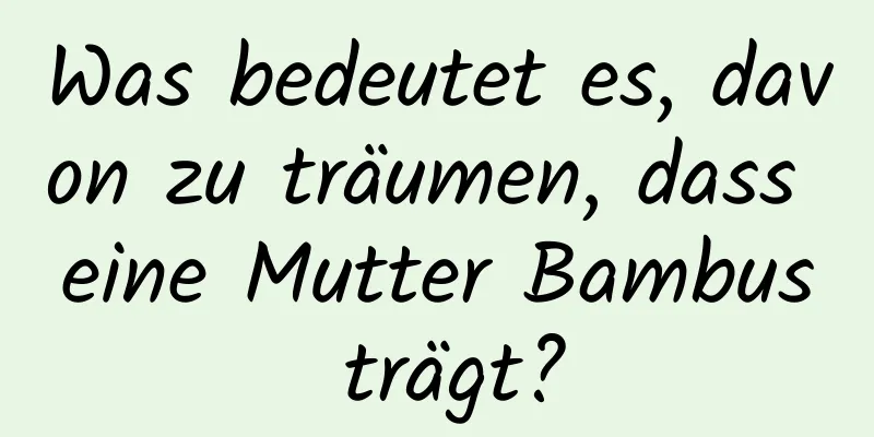 Was bedeutet es, davon zu träumen, dass eine Mutter Bambus trägt?