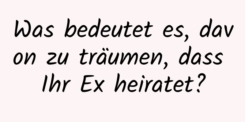 Was bedeutet es, davon zu träumen, dass Ihr Ex heiratet?