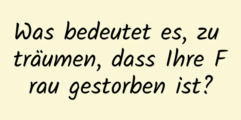 Was bedeutet es, zu träumen, dass Ihre Frau gestorben ist?