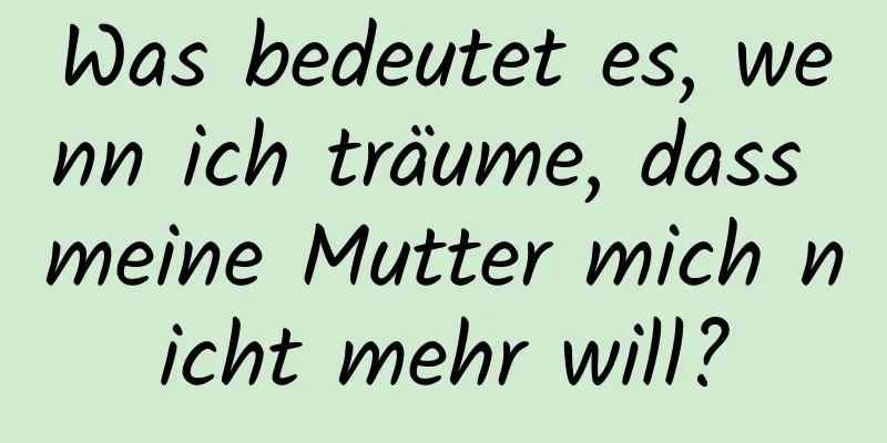 Was bedeutet es, wenn ich träume, dass meine Mutter mich nicht mehr will?