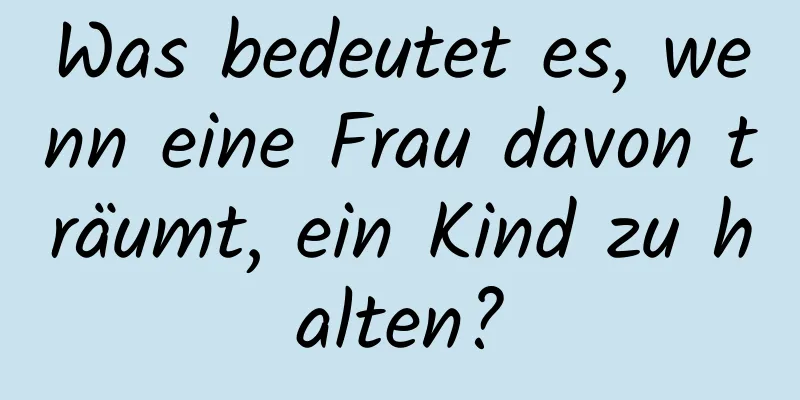 Was bedeutet es, wenn eine Frau davon träumt, ein Kind zu halten?