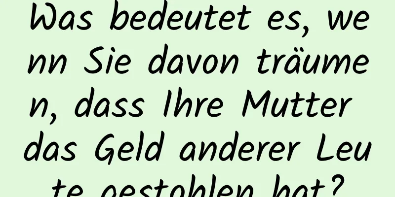 Was bedeutet es, wenn Sie davon träumen, dass Ihre Mutter das Geld anderer Leute gestohlen hat?