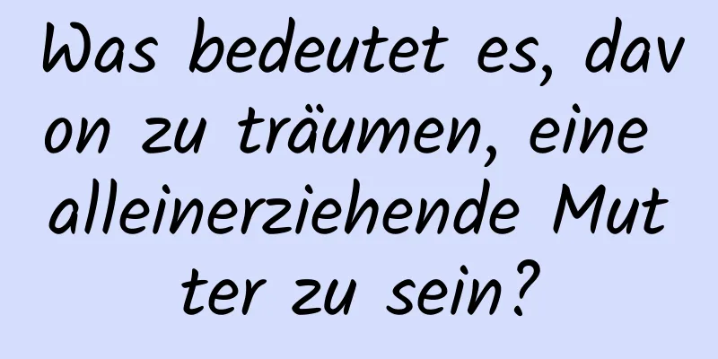 Was bedeutet es, davon zu träumen, eine alleinerziehende Mutter zu sein?