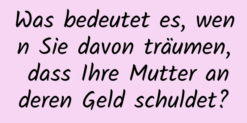 Was bedeutet es, wenn Sie davon träumen, dass Ihre Mutter anderen Geld schuldet?