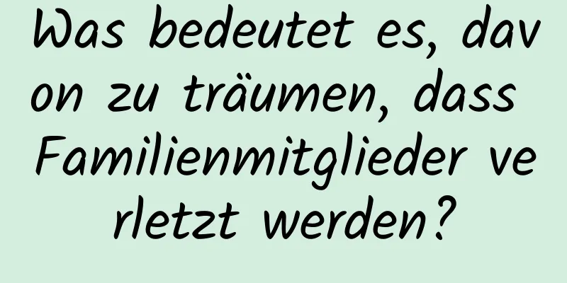 Was bedeutet es, davon zu träumen, dass Familienmitglieder verletzt werden?