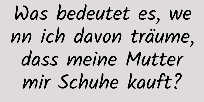 Was bedeutet es, wenn ich davon träume, dass meine Mutter mir Schuhe kauft?