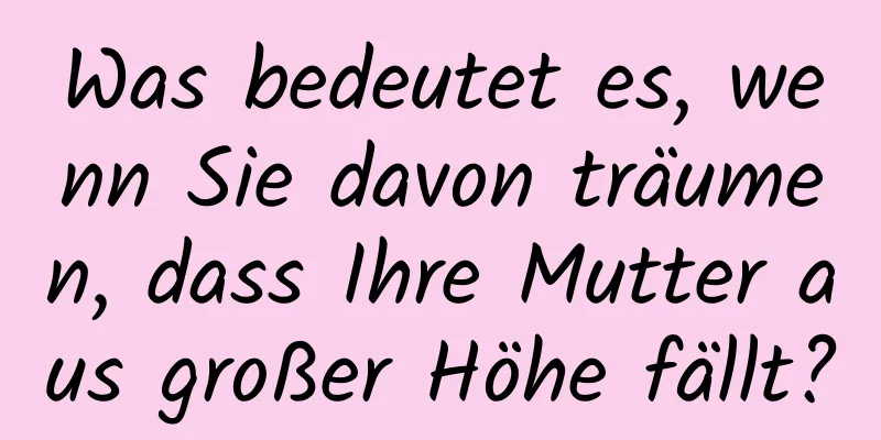 Was bedeutet es, wenn Sie davon träumen, dass Ihre Mutter aus großer Höhe fällt?