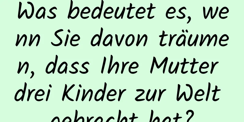 Was bedeutet es, wenn Sie davon träumen, dass Ihre Mutter drei Kinder zur Welt gebracht hat?