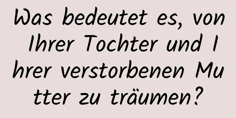 Was bedeutet es, von Ihrer Tochter und Ihrer verstorbenen Mutter zu träumen?