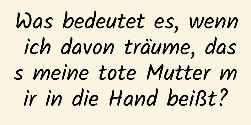 Was bedeutet es, wenn ich davon träume, dass meine tote Mutter mir in die Hand beißt?