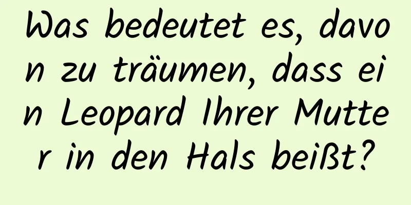 Was bedeutet es, davon zu träumen, dass ein Leopard Ihrer Mutter in den Hals beißt?