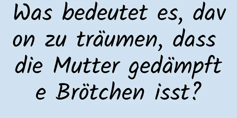 Was bedeutet es, davon zu träumen, dass die Mutter gedämpfte Brötchen isst?