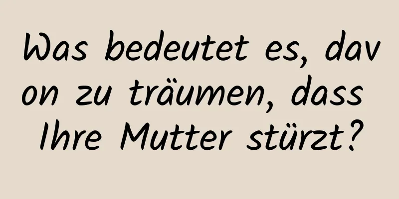 Was bedeutet es, davon zu träumen, dass Ihre Mutter stürzt?