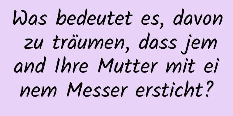 Was bedeutet es, davon zu träumen, dass jemand Ihre Mutter mit einem Messer ersticht?