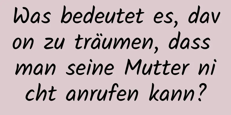 Was bedeutet es, davon zu träumen, dass man seine Mutter nicht anrufen kann?