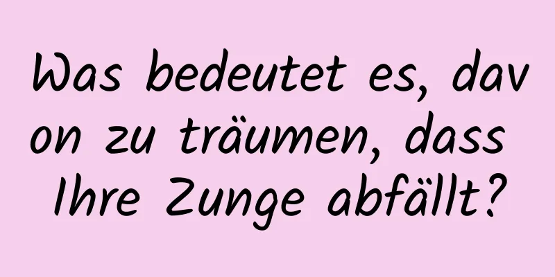 Was bedeutet es, davon zu träumen, dass Ihre Zunge abfällt?