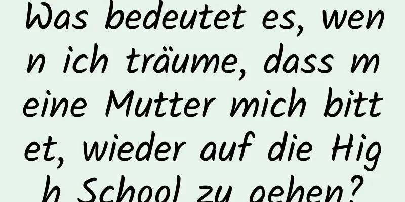 Was bedeutet es, wenn ich träume, dass meine Mutter mich bittet, wieder auf die High School zu gehen?