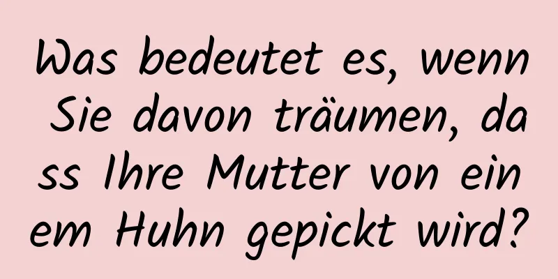 Was bedeutet es, wenn Sie davon träumen, dass Ihre Mutter von einem Huhn gepickt wird?