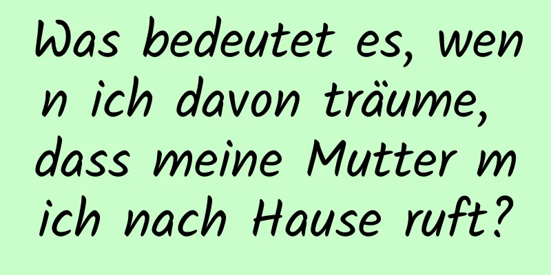 Was bedeutet es, wenn ich davon träume, dass meine Mutter mich nach Hause ruft?