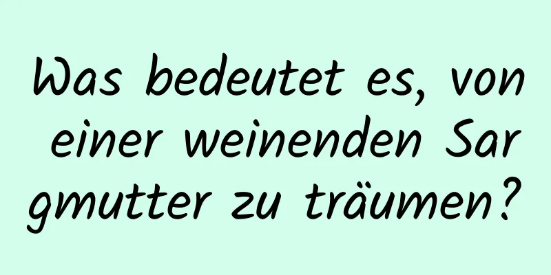 Was bedeutet es, von einer weinenden Sargmutter zu träumen?