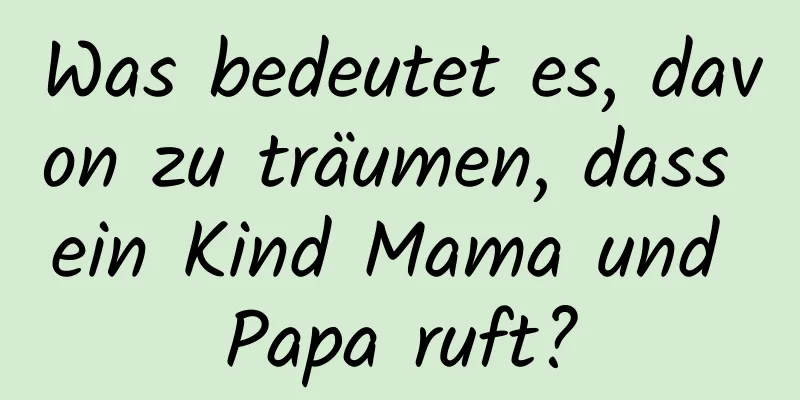 Was bedeutet es, davon zu träumen, dass ein Kind Mama und Papa ruft?