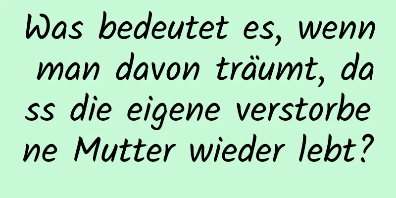 Was bedeutet es, wenn man davon träumt, dass die eigene verstorbene Mutter wieder lebt?