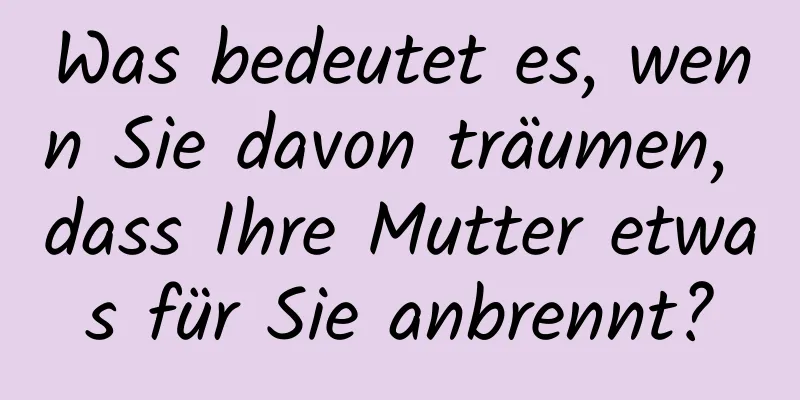 Was bedeutet es, wenn Sie davon träumen, dass Ihre Mutter etwas für Sie anbrennt?