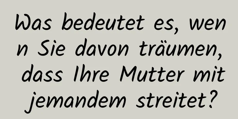 Was bedeutet es, wenn Sie davon träumen, dass Ihre Mutter mit jemandem streitet?