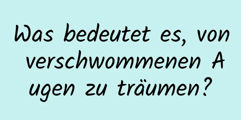 Was bedeutet es, von verschwommenen Augen zu träumen?