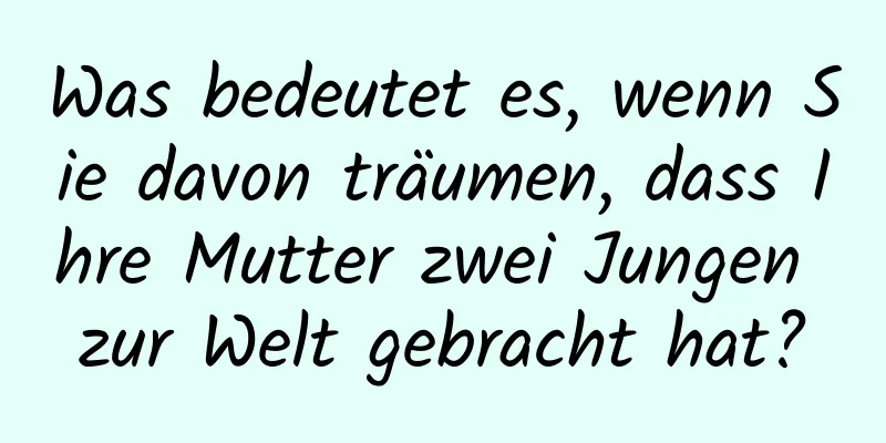 Was bedeutet es, wenn Sie davon träumen, dass Ihre Mutter zwei Jungen zur Welt gebracht hat?