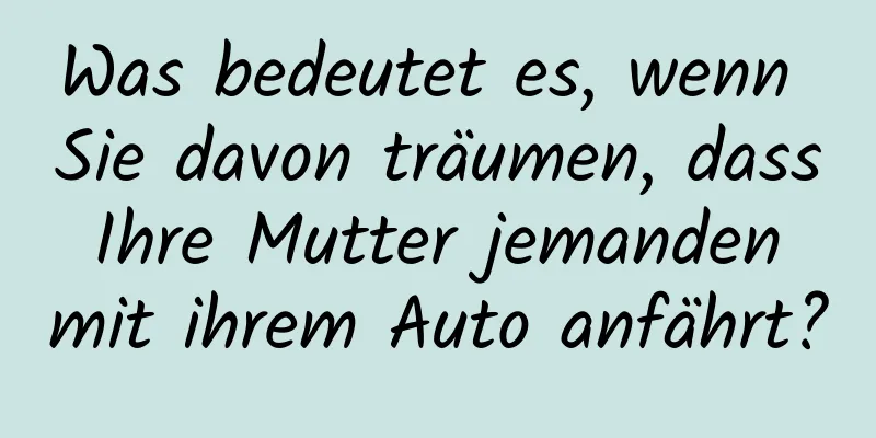 Was bedeutet es, wenn Sie davon träumen, dass Ihre Mutter jemanden mit ihrem Auto anfährt?