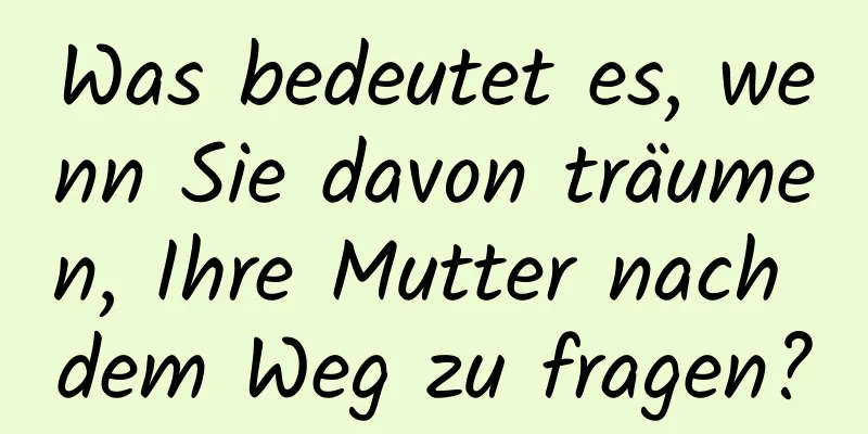 Was bedeutet es, wenn Sie davon träumen, Ihre Mutter nach dem Weg zu fragen?