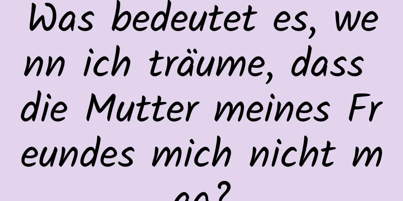 Was bedeutet es, wenn ich träume, dass die Mutter meines Freundes mich nicht mag?