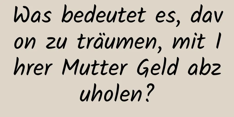 Was bedeutet es, davon zu träumen, mit Ihrer Mutter Geld abzuholen?